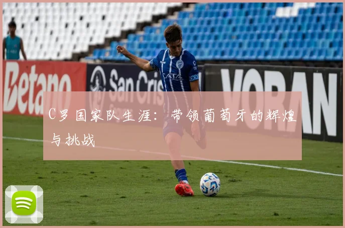 C罗国家队生涯:带领葡萄牙的辉煌与挑战