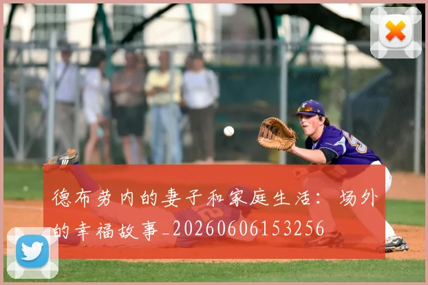 德布劳内的妻子和家庭生活:场外的幸福故事_20260606153256