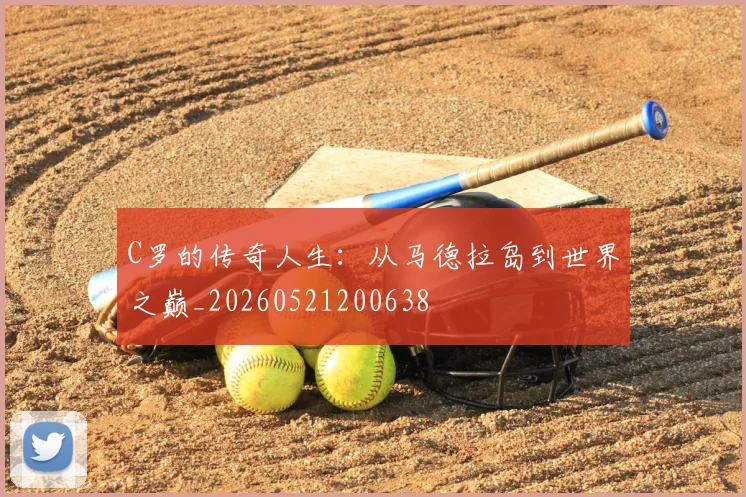 C罗的传奇人生:从马德拉岛到世界之巅_20260521200638