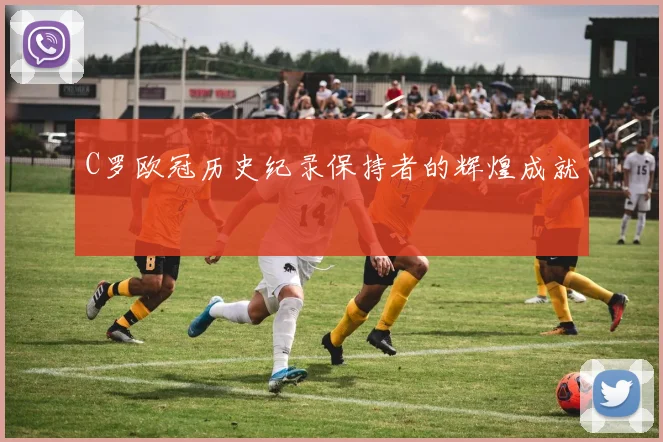 C罗欧冠历史纪录保持者的辉煌成就