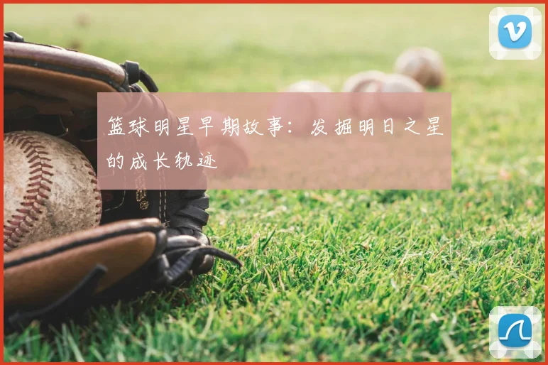 篮球明星早期故事:发掘明日之星的成长轨迹