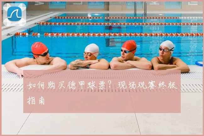 如何购买德甲球票?现场观赛终极指南