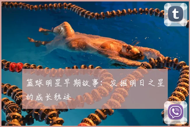 篮球明星早期故事:发掘明日之星的成长轨迹