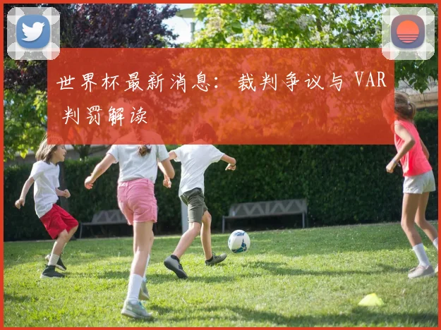 世界杯最新消息:裁判争议与 VAR 判罚解读