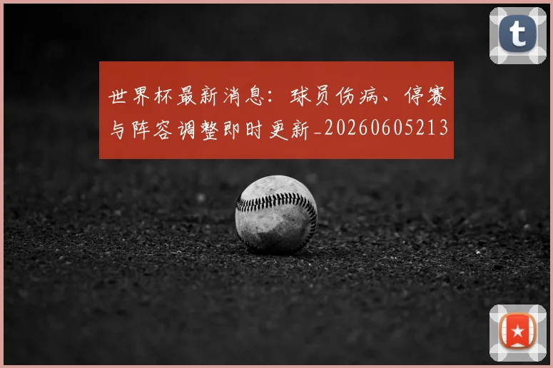 世界杯最新消息：球员伤病、停赛与阵容调整即时更新_20260605213943