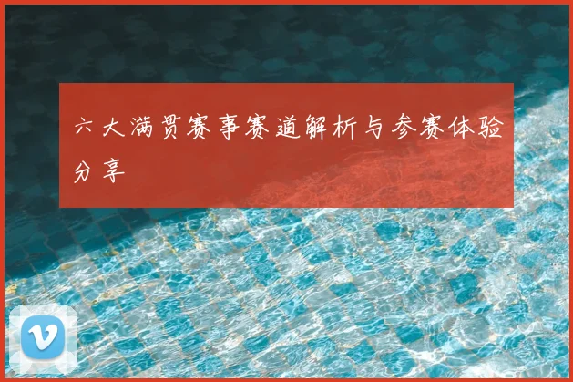 六大满贯赛事赛道解析与参赛体验分享