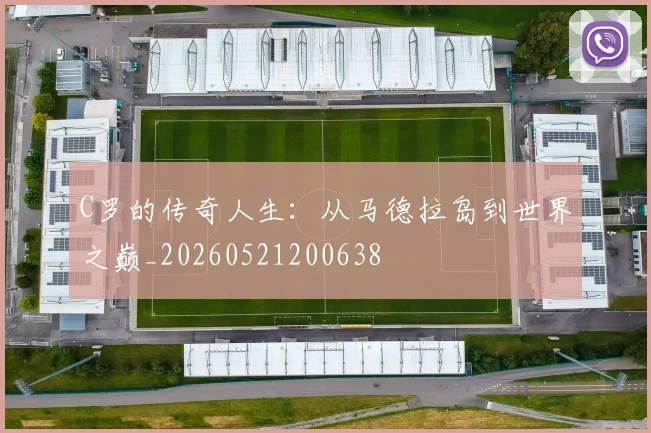 C罗的传奇人生:从马德拉岛到世界之巅_20260521200638