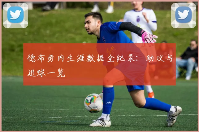 德布劳内生涯数据全纪录:助攻与进球一览