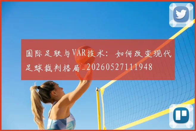国际足联与VAR技术：如何改变现代足球裁判格局_20260527111948