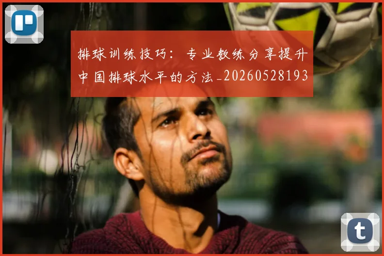 排球训练技巧:专业教练分享提升中国排球水平的方法_20260528193035