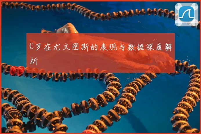 C罗在尤文图斯的表现与数据深度解析