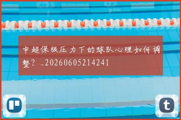 中超保级压力下的球队心理如何调整?_20260605214241