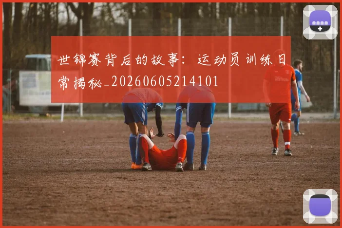 世锦赛背后的故事：运动员训练日常揭秘_20260605214101