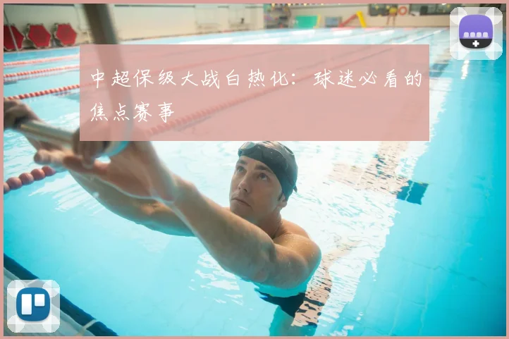中超保级大战白热化:球迷必看的焦点赛事