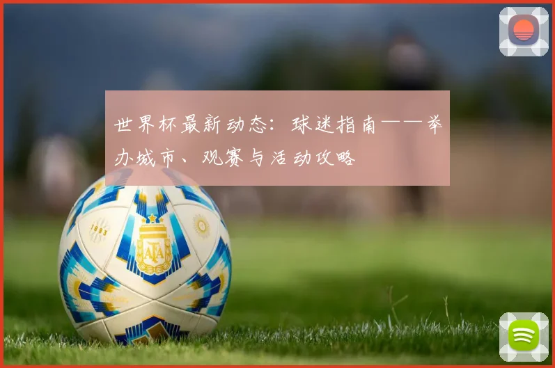 世界杯最新动态：球迷指南——举办城市、观赛与活动攻略