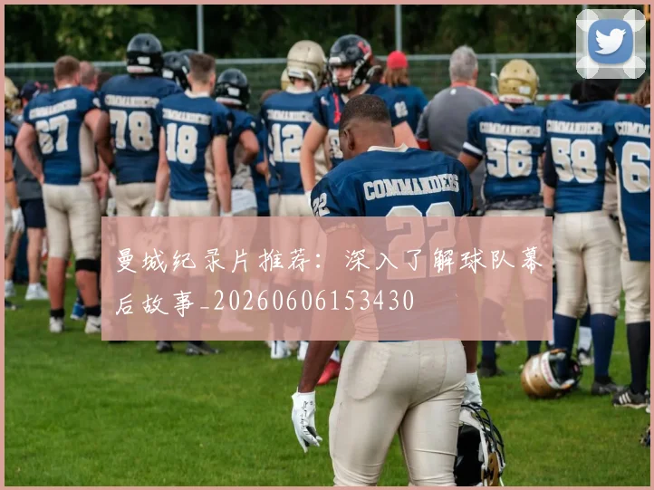 曼城纪录片推荐:深入了解球队幕后故事_20260606153430