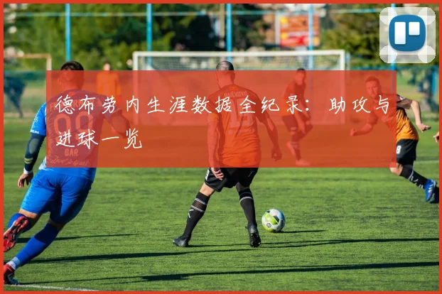 德布劳内生涯数据全纪录:助攻与进球一览