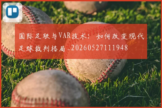 国际足联与VAR技术:如何改变现代足球裁判格局_20260527111948