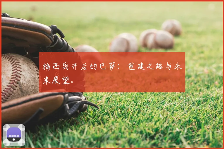 梅西离开后的巴萨:重建之路与未来展望。